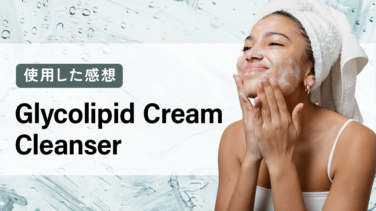 Glycolipid Cream Cleanserを使用した感想